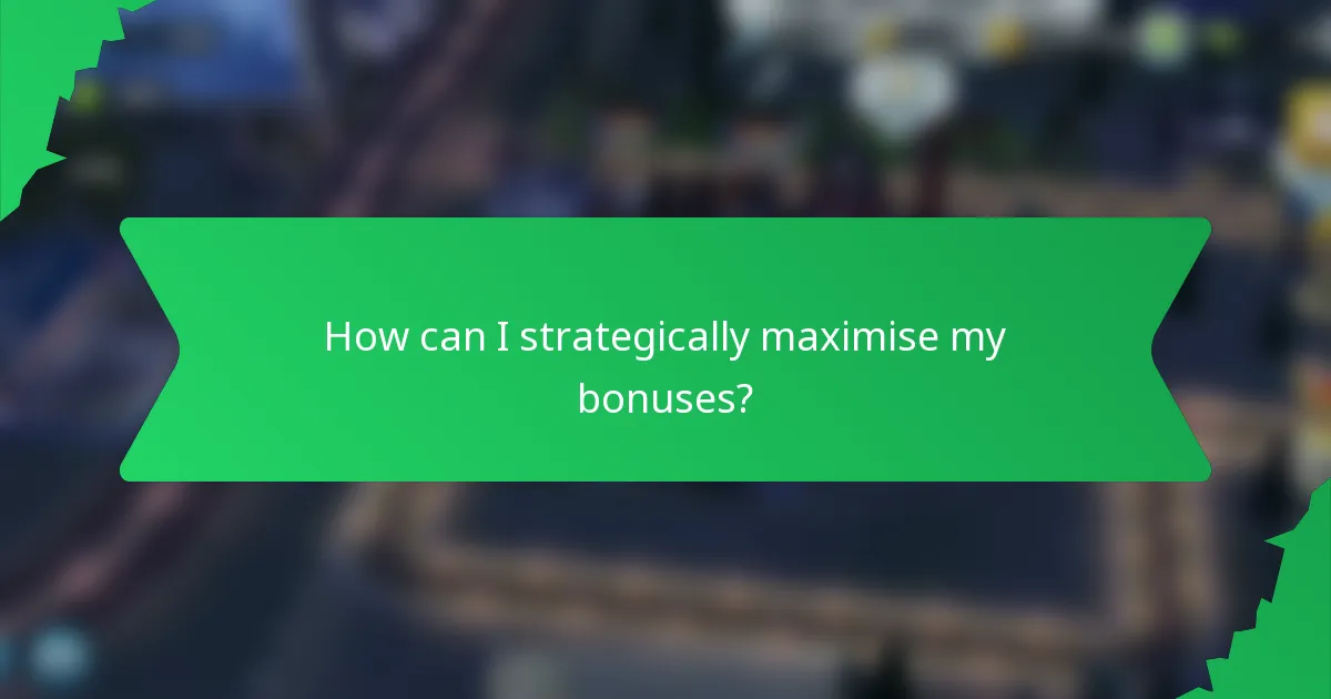 How can I strategically maximise my bonuses?
