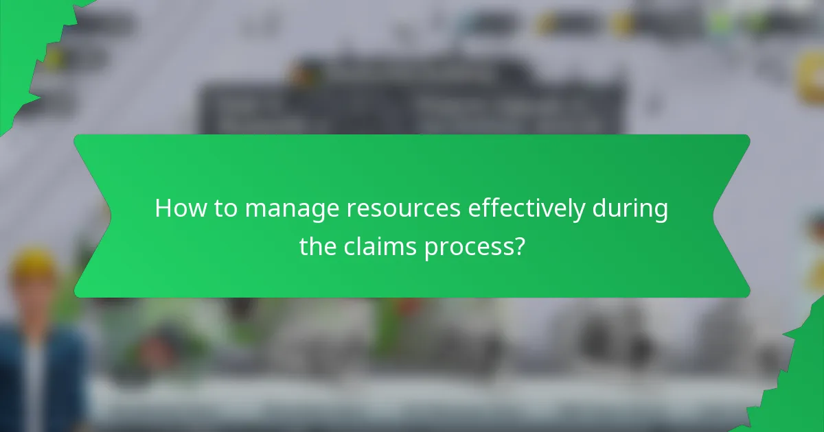 How to manage resources effectively during the claims process?