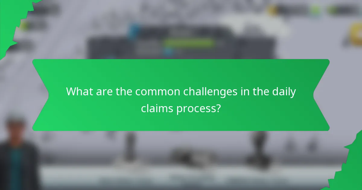 What are the common challenges in the daily claims process?
