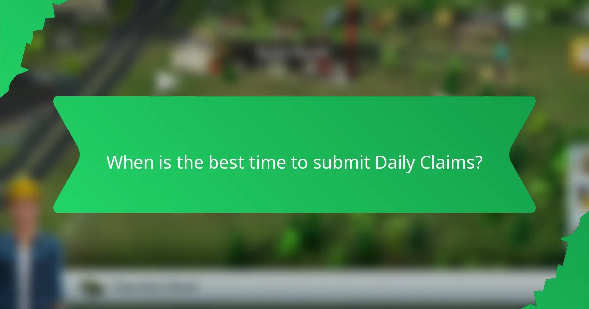 When is the best time to submit Daily Claims?